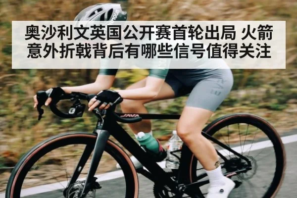 奥沙利文英国公开赛首轮出局 火箭意外折戟背后有哪些信号值得关注